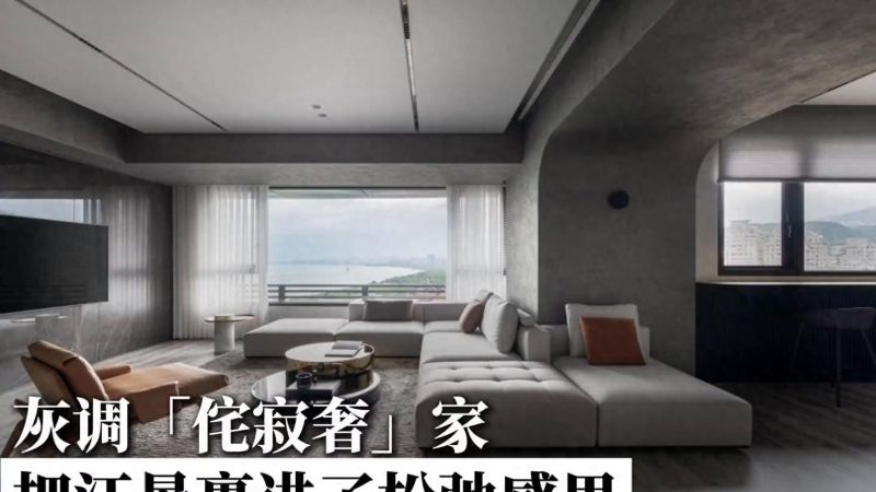灰调「侘寂奢」家，把江景裹进了松弛感里 - 家居知识
