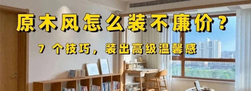 原木风装修避坑指南，7招打造高级耐看家居